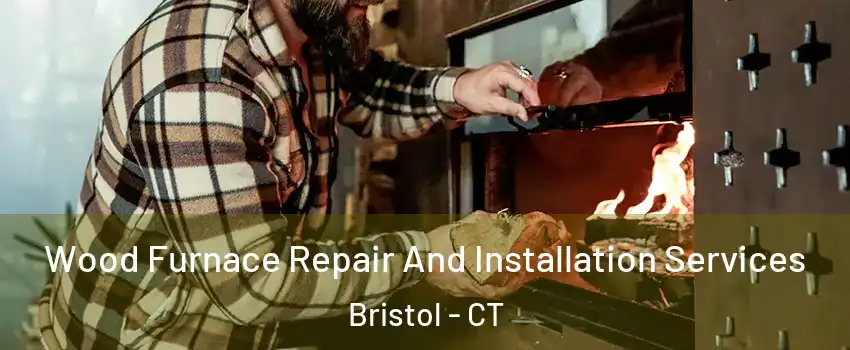  Wood Furnace Repair And Installation Services Bristol - CT
